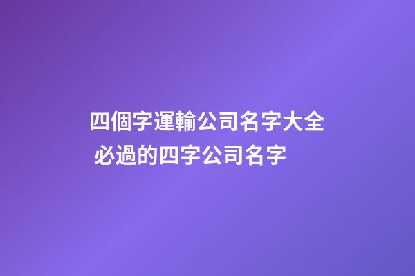 四個字運輸公司名字大全 必過的四字公司名字-第1張-公司起名-玄機派